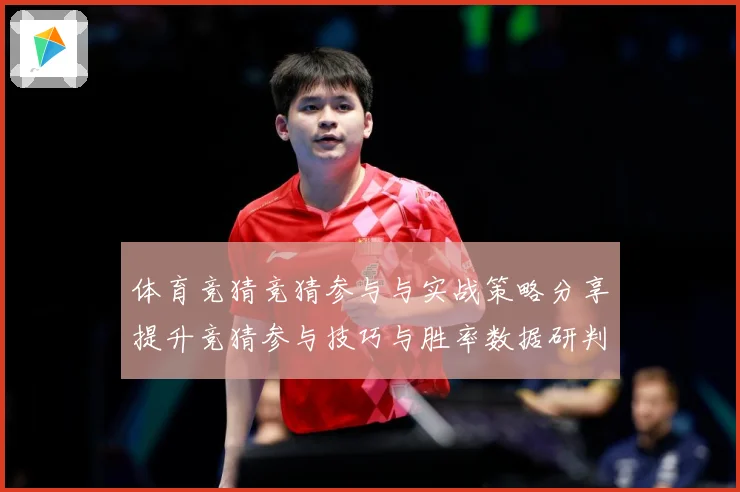 体育竞猜竞猜参与与实战策略分享提升竞猜参与技巧与胜率数据研判-深度解析