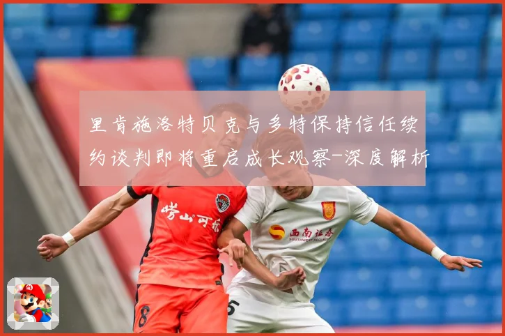 里肯施洛特贝克与多特保持信任续约谈判即将重启成长观察-深度解析