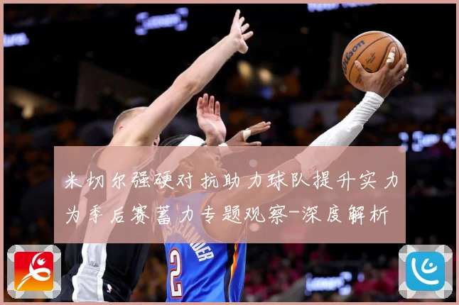 米切尔强硬对抗助力球队提升实力为季后赛蓄力专题观察-深度解析