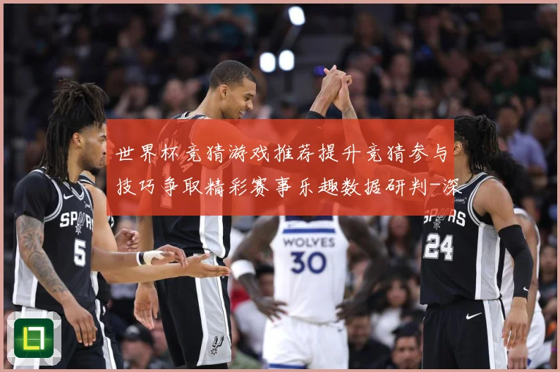 世界杯竞猜游戏推荐提升竞猜参与技巧争取精彩赛事乐趣数据研判-深度解析