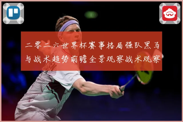 二零二六世界杯赛事格局强队黑马与战术趋势前瞻全景观察战术观察-深度解析