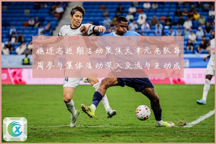 施连志近期活动聚焦天津元老队每周参与集体活动深入交流与互动成长观察-深度解析