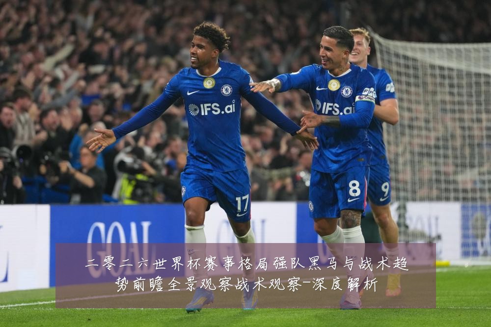 二零二六世界杯赛事格局强队黑马与战术趋势前瞻全景观察战术观察-深度解析