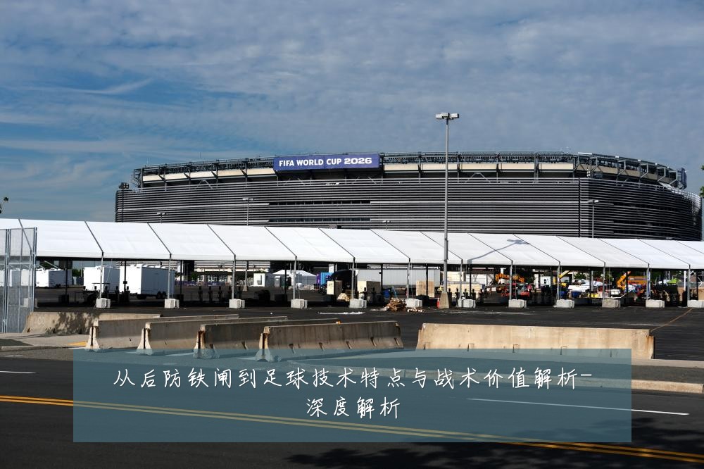 从后防铁闸到足球技术特点与战术价值解析-深度解析