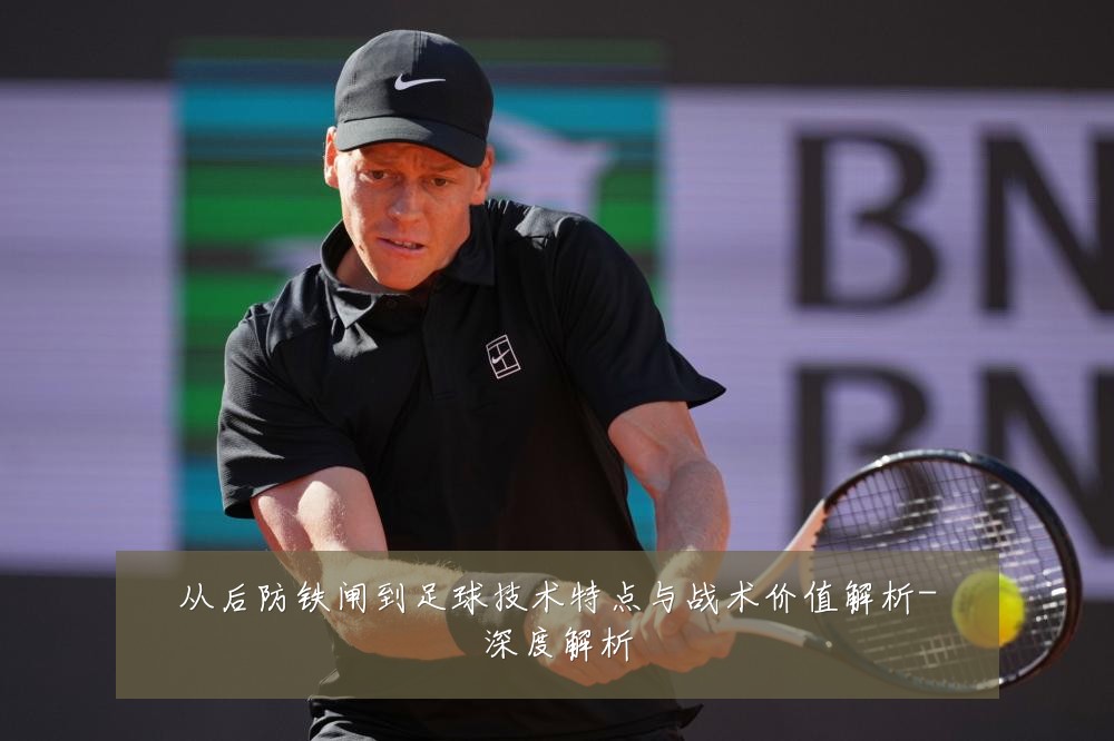 从后防铁闸到足球技术特点与战术价值解析-深度解析