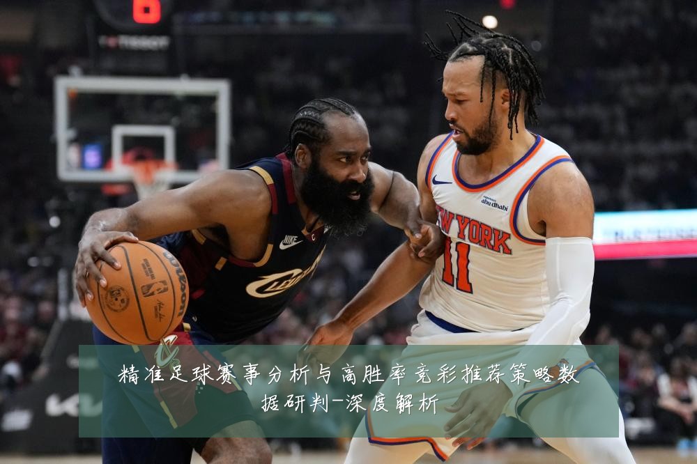 精准足球赛事分析与高胜率竞彩推荐策略数据研判-深度解析
