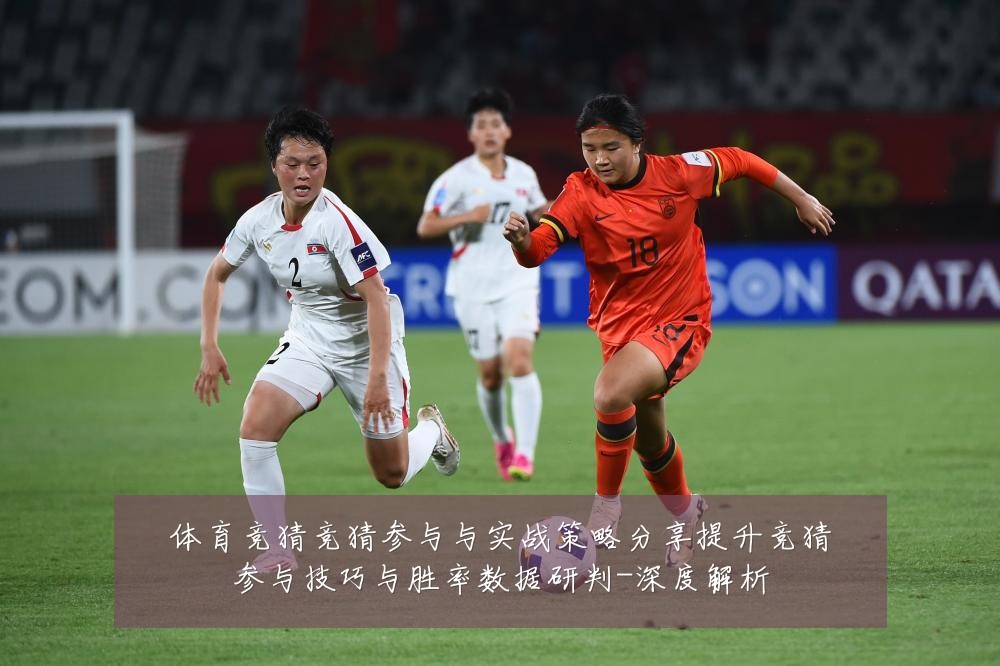 体育竞猜竞猜参与与实战策略分享提升竞猜参与技巧与胜率数据研判-深度解析