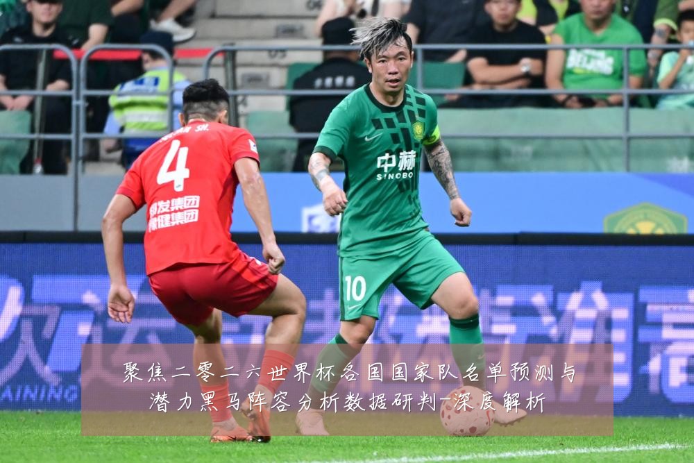 聚焦二零二六世界杯各国国家队名单预测与潜力黑马阵容分析数据研判-深度解析